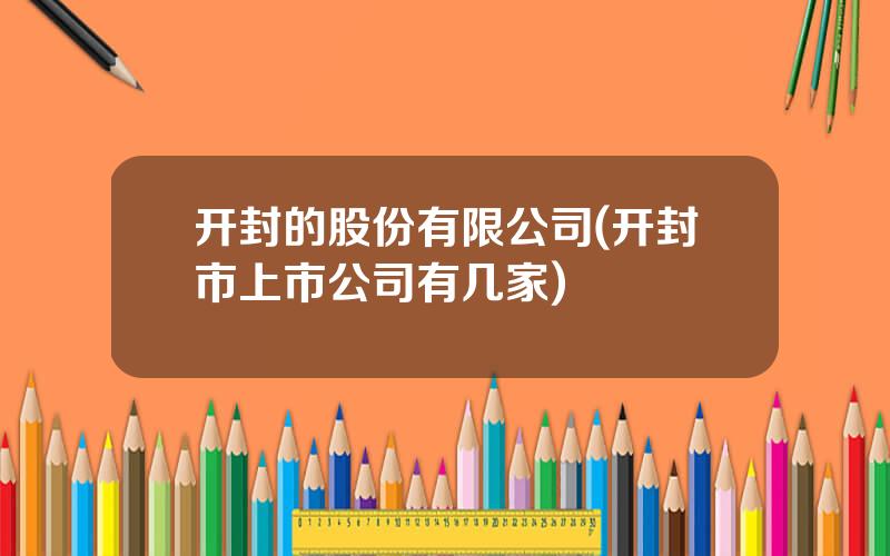开封的股份有限公司(开封市上市公司有几家)