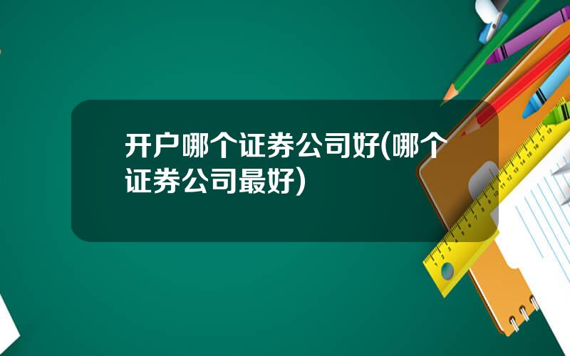 开户哪个证券公司好(哪个证券公司最好)