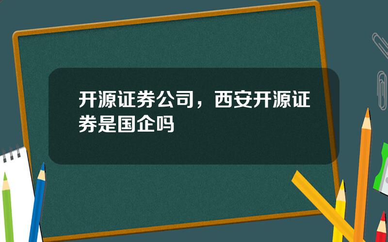 开源证券公司，西安开源证券是国企吗