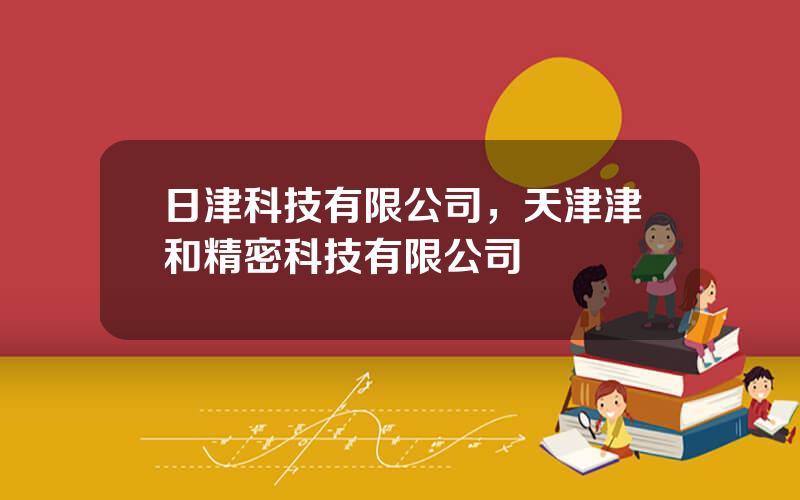 日津科技有限公司，天津津和精密科技有限公司