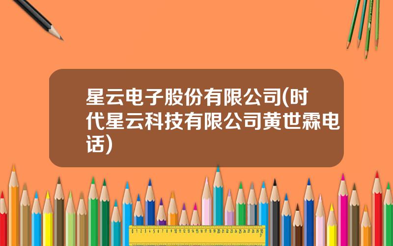 星云电子股份有限公司(时代星云科技有限公司黄世霖电话)