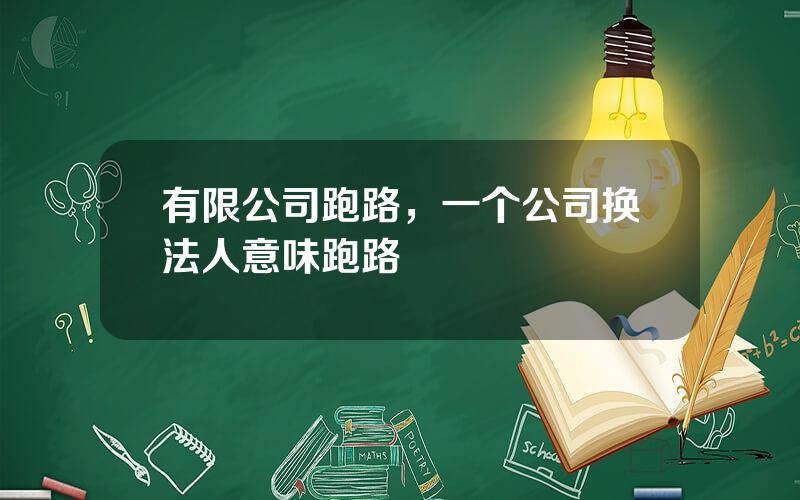 有限公司跑路，一个公司换法人意味跑路