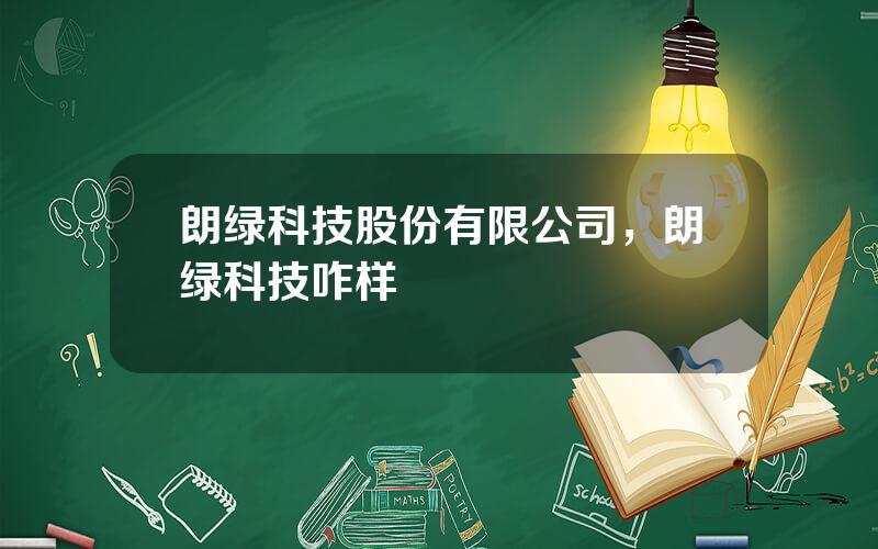 朗绿科技股份有限公司，朗绿科技咋样