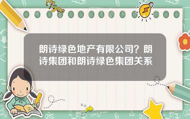 朗诗绿色地产有限公司？朗诗集团和朗诗绿色集团关系