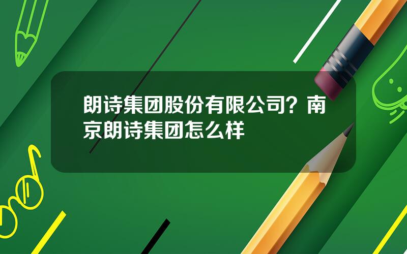 朗诗集团股份有限公司？南京朗诗集团怎么样