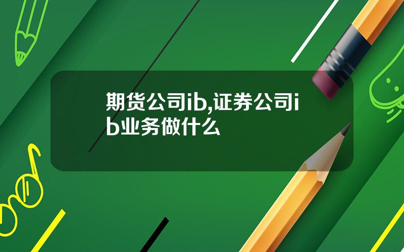 期货公司ib,证券公司ib业务做什么