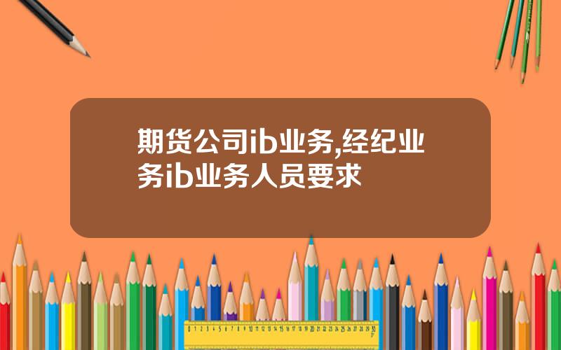 期货公司ib业务,经纪业务ib业务人员要求