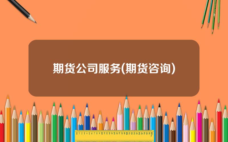 期货公司服务(期货咨询)