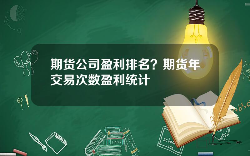 期货公司盈利排名？期货年交易次数盈利统计