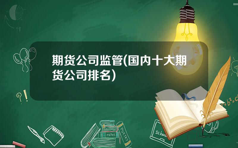 期货公司监管(国内十大期货公司排名)