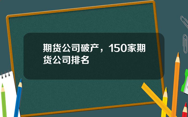 期货公司破产，150家期货公司排名