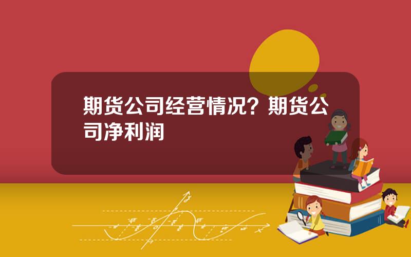 期货公司经营情况？期货公司净利润