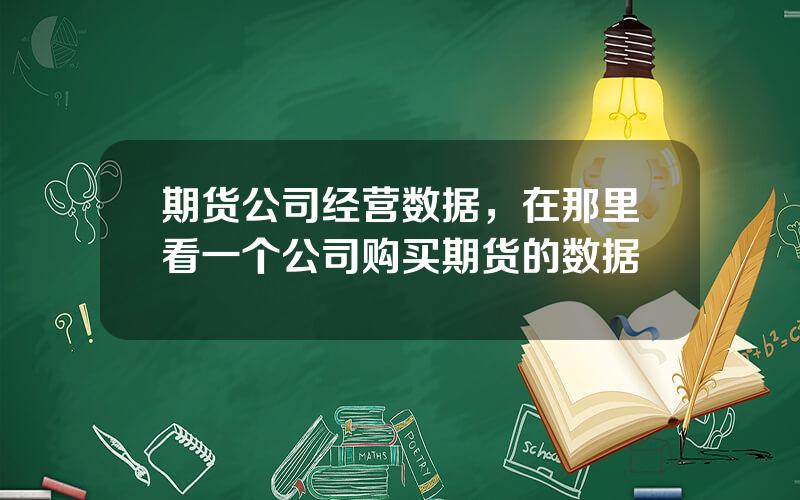 期货公司经营数据，在那里看一个公司购买期货的数据