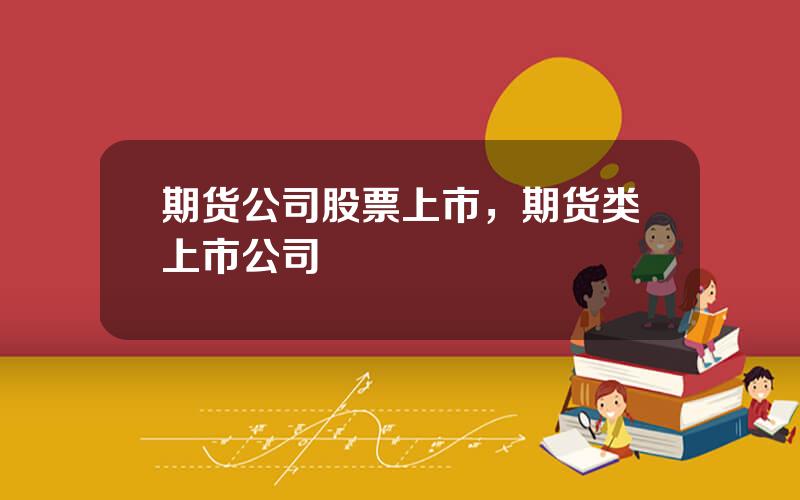 期货公司股票上市，期货类上市公司