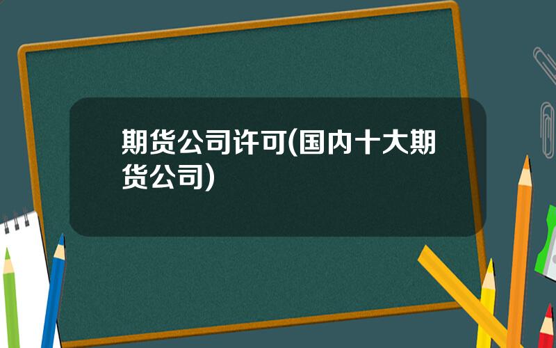 期货公司许可(国内十大期货公司)