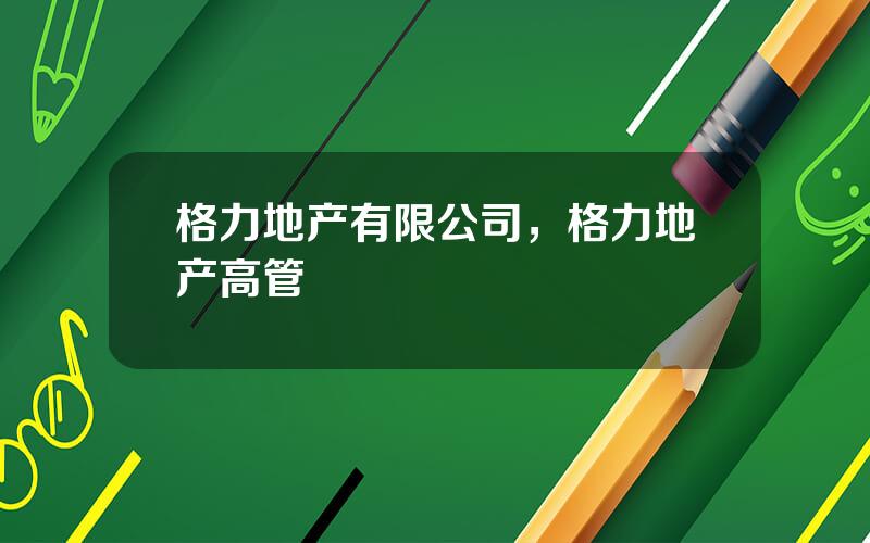 格力地产有限公司，格力地产高管