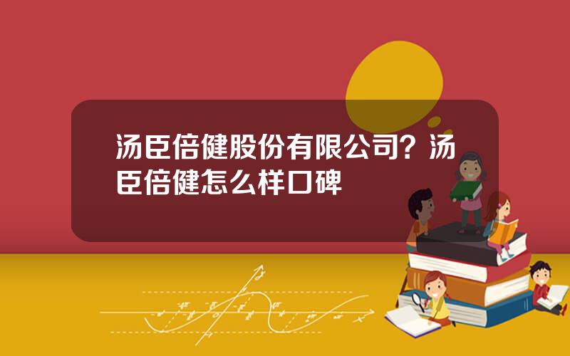 汤臣倍健股份有限公司？汤臣倍健怎么样口碑