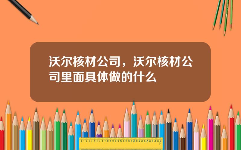 沃尔核材公司，沃尔核材公司里面具体做的什么