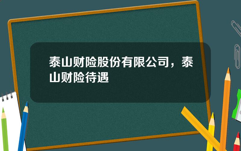 泰山财险股份有限公司，泰山财险待遇