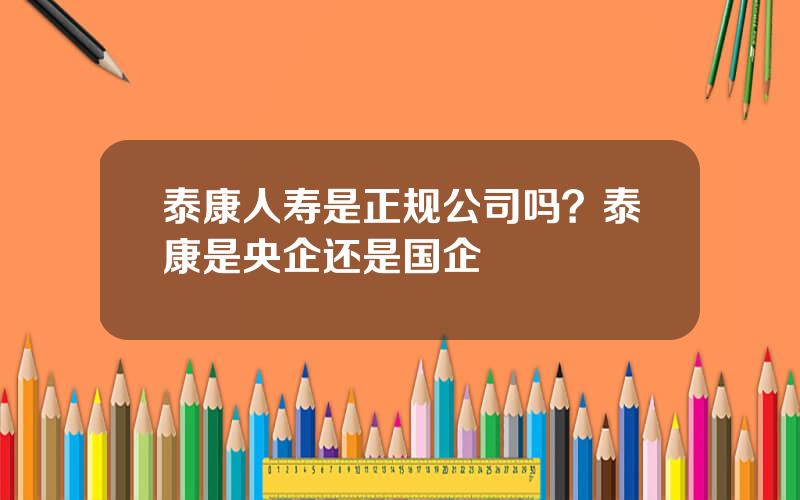 泰康人寿是正规公司吗？泰康是央企还是国企