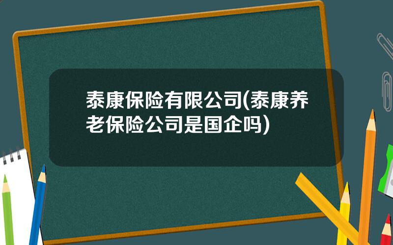 泰康保险有限公司(泰康养老保险公司是国企吗)
