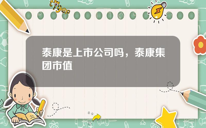 泰康是上市公司吗，泰康集团市值
