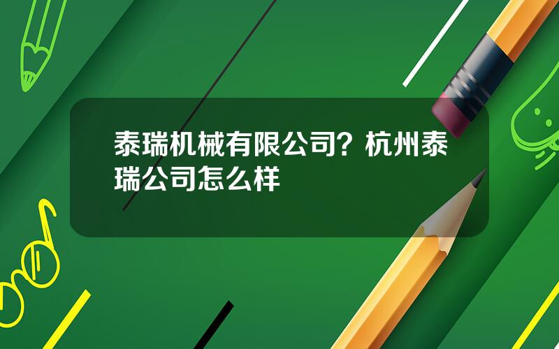 泰瑞机械有限公司？杭州泰瑞公司怎么样