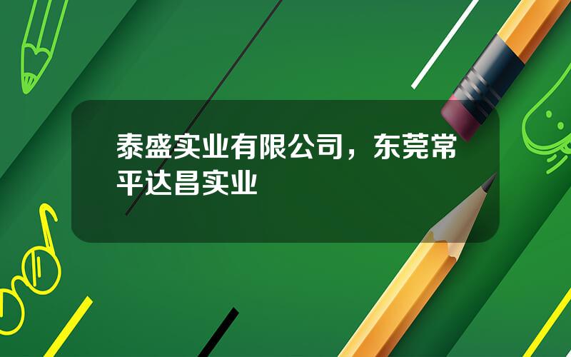 泰盛实业有限公司，东莞常平达昌实业