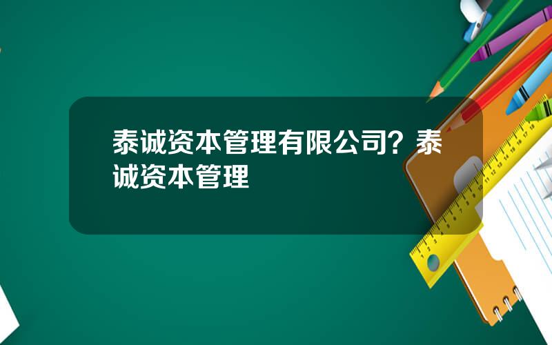 泰诚资本管理有限公司？泰诚资本管理