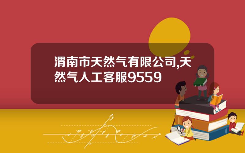 渭南市天然气有限公司,天然气人工客服9559