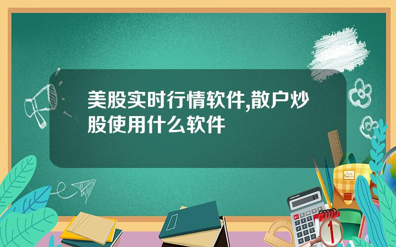 美股实时行情软件,散户炒股使用什么软件
