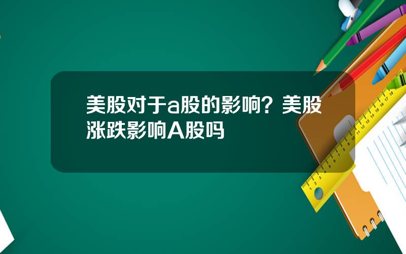美股对于a股的影响？美股涨跌影响A股吗