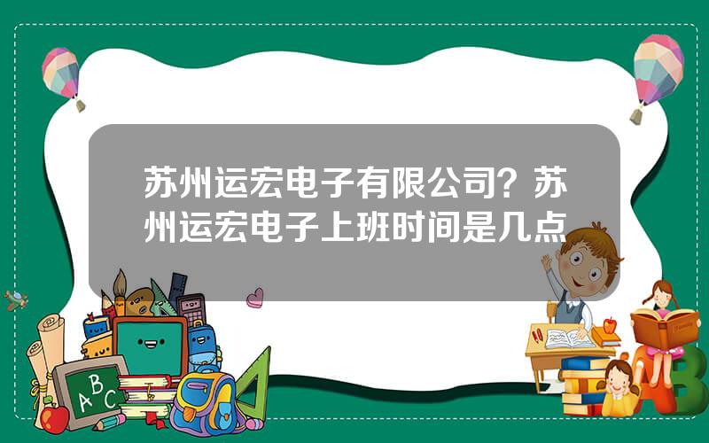 苏州运宏电子有限公司？苏州运宏电子上班时间是几点