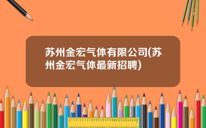 苏州金宏气体有限公司(苏州金宏气体最新招聘)