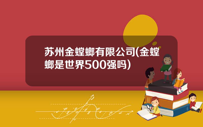 苏州金螳螂有限公司(金螳螂是世界500强吗)