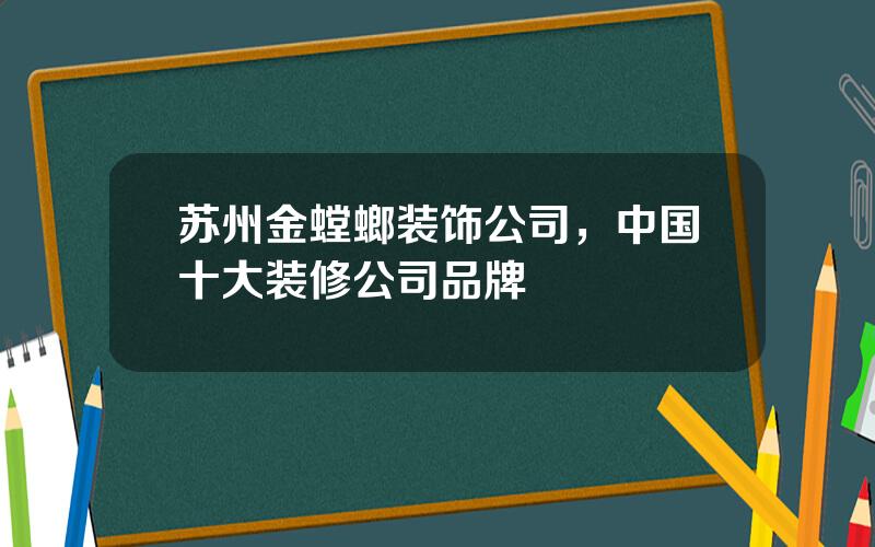 苏州金螳螂装饰公司，中国十大装修公司品牌