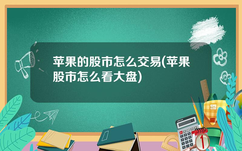 苹果的股市怎么交易(苹果股市怎么看大盘)