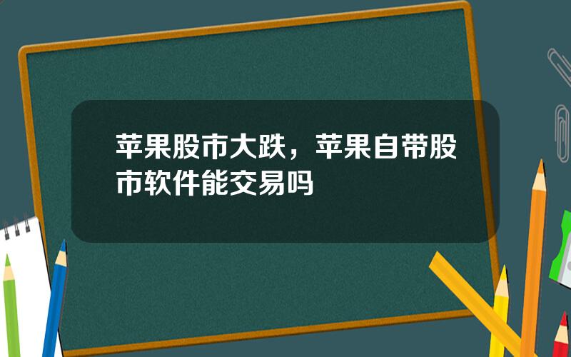 苹果股市大跌，苹果自带股市软件能交易吗