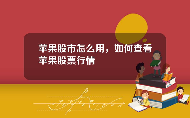 苹果股市怎么用，如何查看苹果股票行情