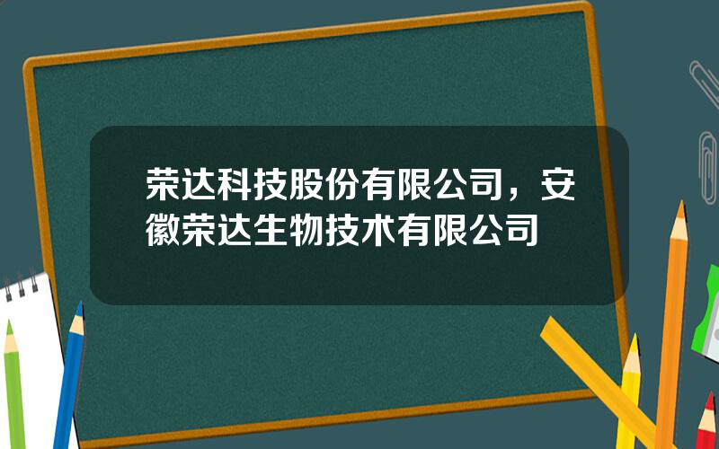荣达科技股份有限公司，安徽荣达生物技术有限公司