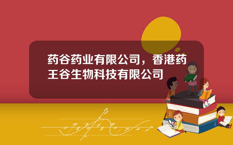 药谷药业有限公司，香港药王谷生物科技有限公司