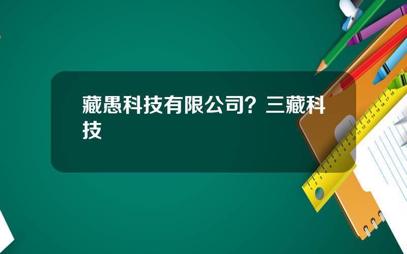 藏愚科技有限公司？三藏科技