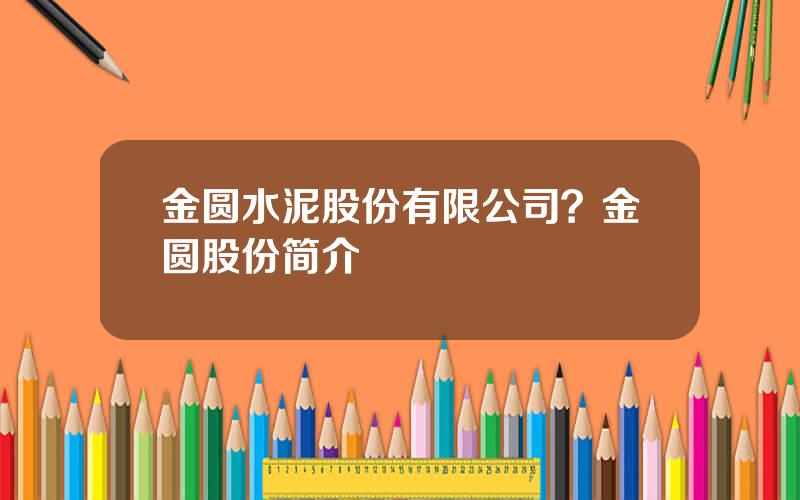 金圆水泥股份有限公司？金圆股份简介